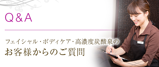 フェイシャル・ボディケア・高濃度炭酸泉のお客様よりいただくご質問にお答えします