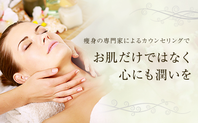 セルライトケア痩身の専門家によるカウンセリングで お肌だけではなく、心にも潤いを