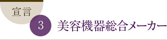 宣言3 美容機器総合メーカー