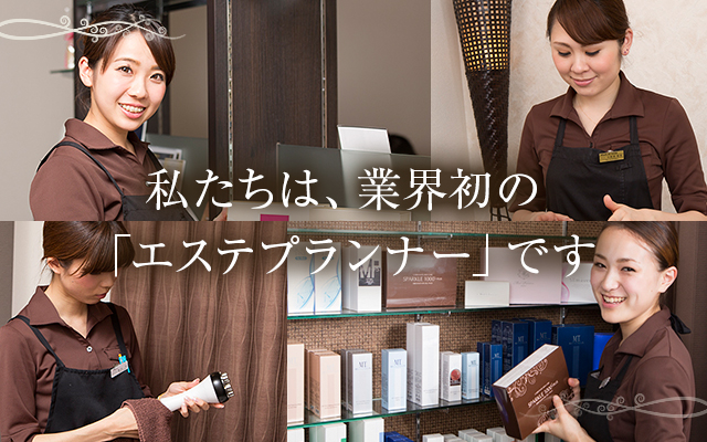 私たちは、業界初の「エステプランナー」です