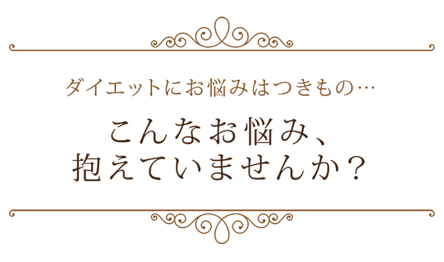 ダイエットにお悩みはつきもの…こんなお悩み、抱えていませんか？