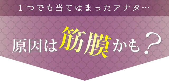 1つでも当てはまったアナタ…原因は筋膜かも？