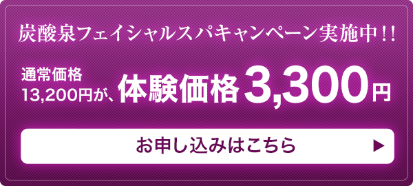炭酸泉フェイシャルスパキャンペーン実施中!!通常価格13,200円が、体験価格3,300円 ご予約のお申し込みはこちら