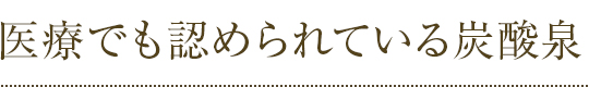 医療でも認められている炭酸泉